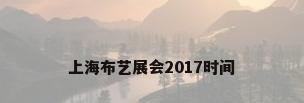 上海布艺展会2017时间