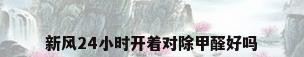 新风24小时开着对除甲醛好吗