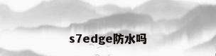 s7edge防水吗