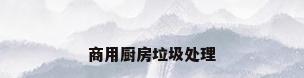 商用厨房垃圾处理