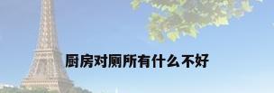 厨房对厕所有什么不好