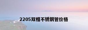 2205双相不锈钢管价格