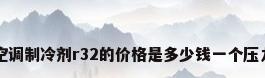 空调制冷剂r32的价格是多少钱一个压力