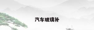 汽车玻璃补