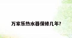 万家乐热水器保修几年?