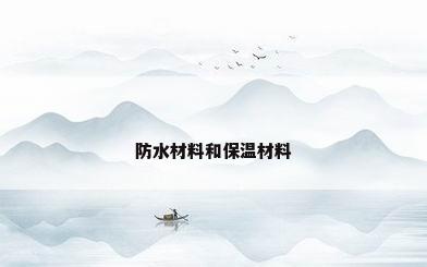 防水材料和保温材料