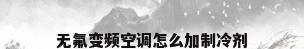 无氟变频空调怎么加制冷剂