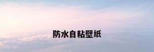防水自粘壁纸