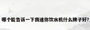 哪个能告诉一下我迷你饮水机什么牌子好?