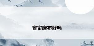 窗帘麻布好吗