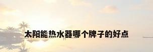 太阳能热水器哪个牌子的好点