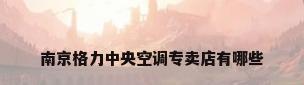 南京格力中央空调专卖店有哪些