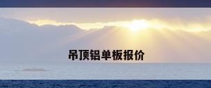 吊顶铝单板报价