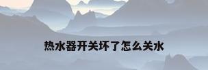 热水器开关坏了怎么关水