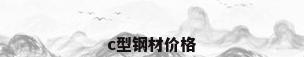 c型钢材价格