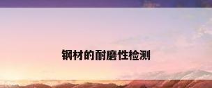 钢材的耐磨性检测