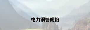 电力钢管规格