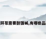 循环泵需要耐强碱,有哪些品牌