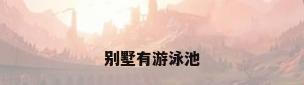 别墅有游泳池