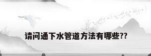 请问通下水管道方法有哪些??