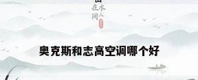 奥克斯和志高空调哪个好