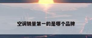 空调销量第一的是哪个品牌
