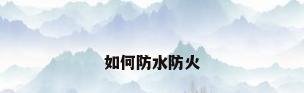 如何防水防火