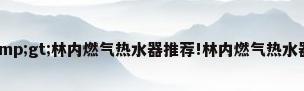 ...高性价比&gt;林内燃气热水器推荐!林内燃气热水器型号选购攻略!(含系列...