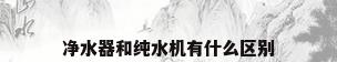 净水器和纯水机有什么区别