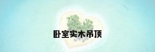 卧室实木吊顶