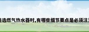 在挑选燃气热水器时,有哪些细节要点是必须注意的