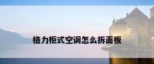 格力柜式空调怎么拆面板