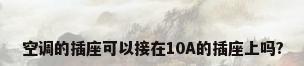 空调的插座可以接在10A的插座上吗?
