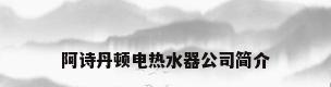 阿诗丹顿电热水器公司简介