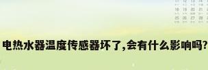 电热水器温度传感器坏了,会有什么影响吗?