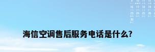 海信空调售后服务电话是什么?