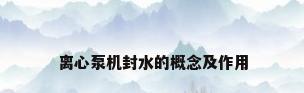 离心泵机封水的概念及作用