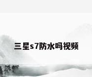 三星s7防水吗视频