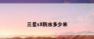 三星s8防水多少米