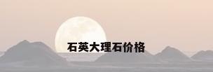 石英大理石价格