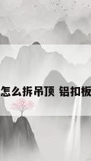 怎么拆吊顶 铝扣板