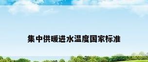 集中供暖进水温度国家标准