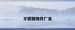 不锈钢铸件厂家