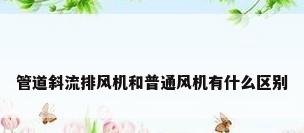 管道斜流排风机和普通风机有什么区别