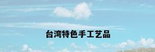 台湾特色手工艺品