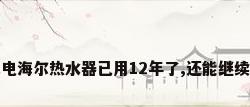 我家电海尔热水器已用12年了,还能继续用吗