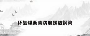 环氧煤沥青防腐螺旋钢管