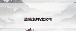 装修怎样改水电