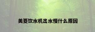 美菱饮水机出水慢什么原因