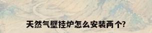 天然气壁挂炉怎么安装两个?
